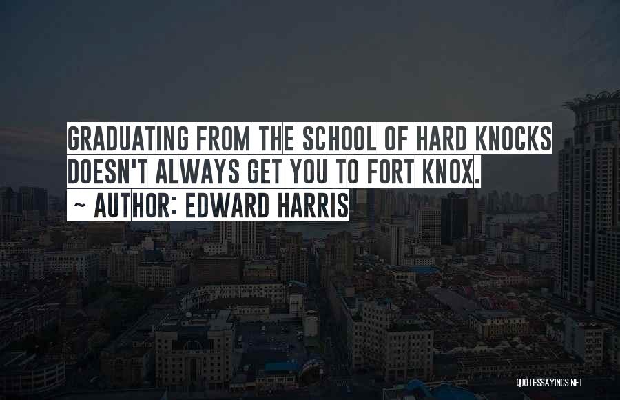 Edward Harris Quotes: Graduating From The School Of Hard Knocks Doesn't Always Get You To Fort Knox.