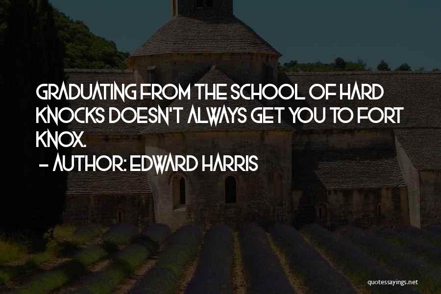 Edward Harris Quotes: Graduating From The School Of Hard Knocks Doesn't Always Get You To Fort Knox.