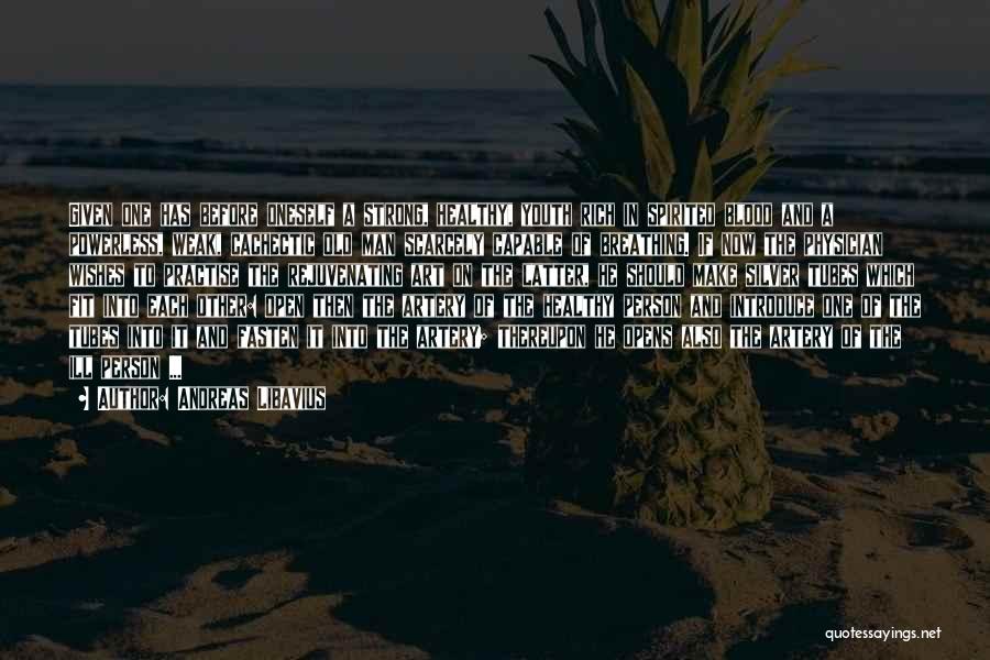 Andreas Libavius Quotes: Given One Has Before Oneself A Strong, Healthy, Youth Rich In Spirited Blood And A Powerless, Weak, Cachectic Old Man