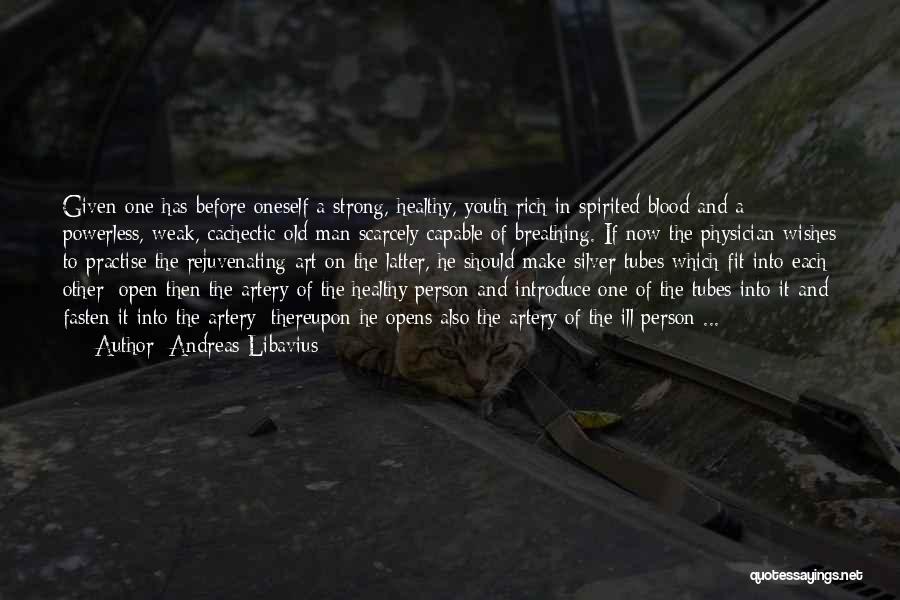 Andreas Libavius Quotes: Given One Has Before Oneself A Strong, Healthy, Youth Rich In Spirited Blood And A Powerless, Weak, Cachectic Old Man