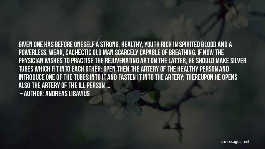 Andreas Libavius Quotes: Given One Has Before Oneself A Strong, Healthy, Youth Rich In Spirited Blood And A Powerless, Weak, Cachectic Old Man