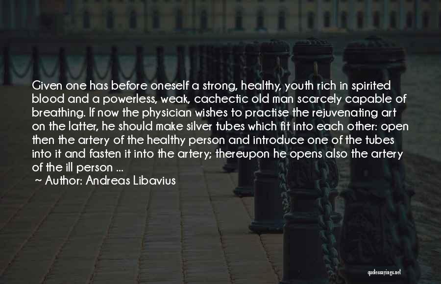 Andreas Libavius Quotes: Given One Has Before Oneself A Strong, Healthy, Youth Rich In Spirited Blood And A Powerless, Weak, Cachectic Old Man