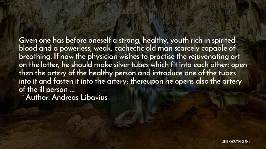 Andreas Libavius Quotes: Given One Has Before Oneself A Strong, Healthy, Youth Rich In Spirited Blood And A Powerless, Weak, Cachectic Old Man