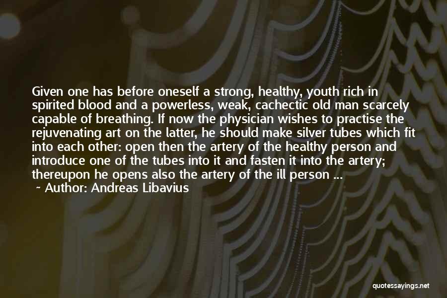 Andreas Libavius Quotes: Given One Has Before Oneself A Strong, Healthy, Youth Rich In Spirited Blood And A Powerless, Weak, Cachectic Old Man