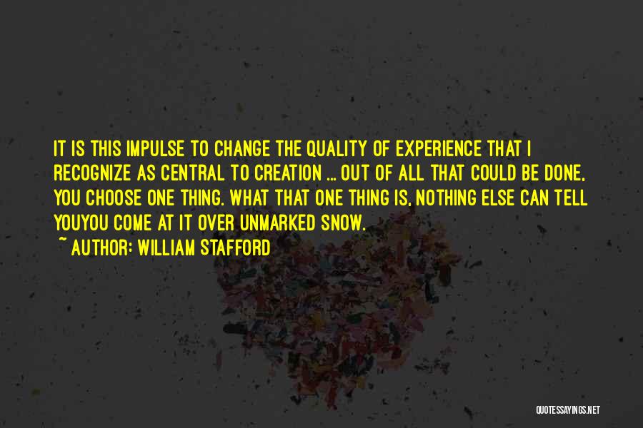 William Stafford Quotes: It Is This Impulse To Change The Quality Of Experience That I Recognize As Central To Creation ... Out Of