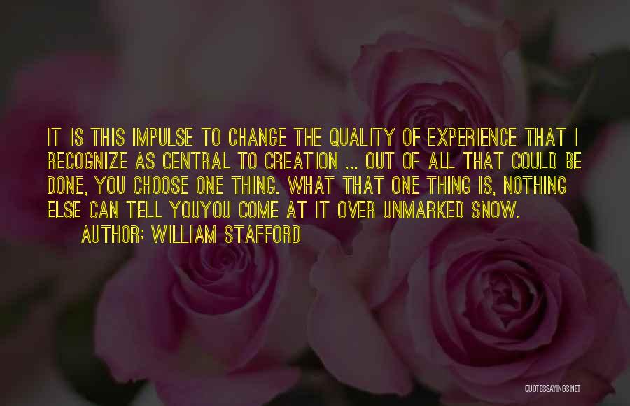 William Stafford Quotes: It Is This Impulse To Change The Quality Of Experience That I Recognize As Central To Creation ... Out Of