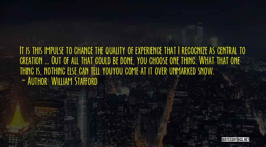 William Stafford Quotes: It Is This Impulse To Change The Quality Of Experience That I Recognize As Central To Creation ... Out Of