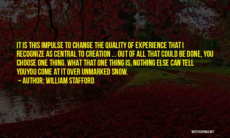 William Stafford Quotes: It Is This Impulse To Change The Quality Of Experience That I Recognize As Central To Creation ... Out Of