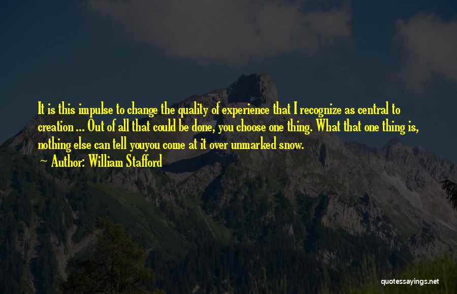 William Stafford Quotes: It Is This Impulse To Change The Quality Of Experience That I Recognize As Central To Creation ... Out Of