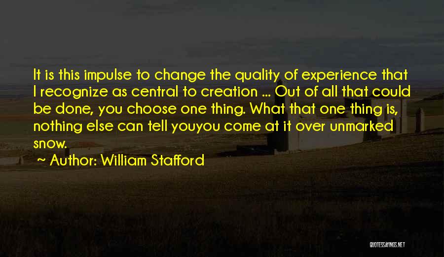 William Stafford Quotes: It Is This Impulse To Change The Quality Of Experience That I Recognize As Central To Creation ... Out Of