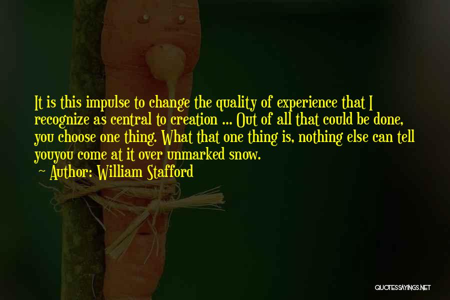 William Stafford Quotes: It Is This Impulse To Change The Quality Of Experience That I Recognize As Central To Creation ... Out Of