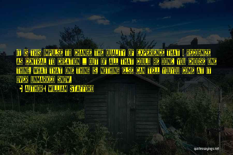 William Stafford Quotes: It Is This Impulse To Change The Quality Of Experience That I Recognize As Central To Creation ... Out Of