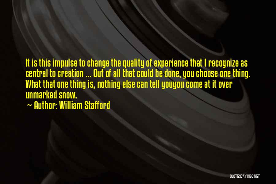 William Stafford Quotes: It Is This Impulse To Change The Quality Of Experience That I Recognize As Central To Creation ... Out Of