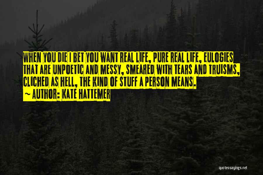 Kate Hattemer Quotes: When You Die I Bet You Want Real Life, Pure Real Life, Eulogies That Are Unpoetic And Messy, Smeared With