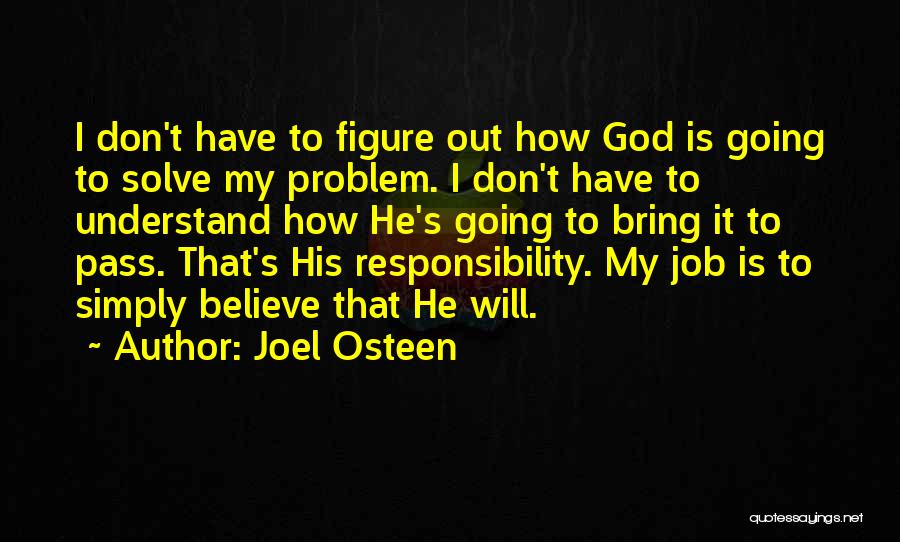 Joel Osteen Quotes: I Don't Have To Figure Out How God Is Going To Solve My Problem. I Don't Have To Understand How