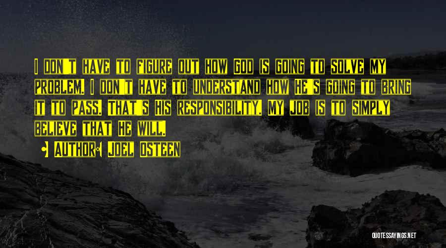 Joel Osteen Quotes: I Don't Have To Figure Out How God Is Going To Solve My Problem. I Don't Have To Understand How