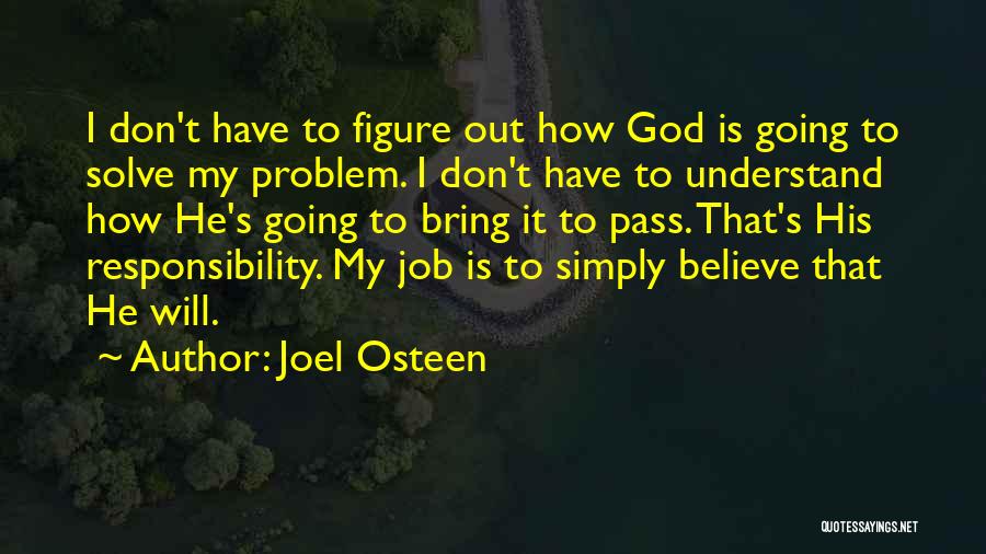 Joel Osteen Quotes: I Don't Have To Figure Out How God Is Going To Solve My Problem. I Don't Have To Understand How