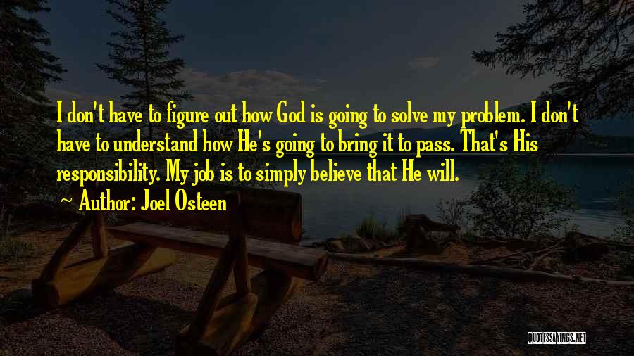 Joel Osteen Quotes: I Don't Have To Figure Out How God Is Going To Solve My Problem. I Don't Have To Understand How