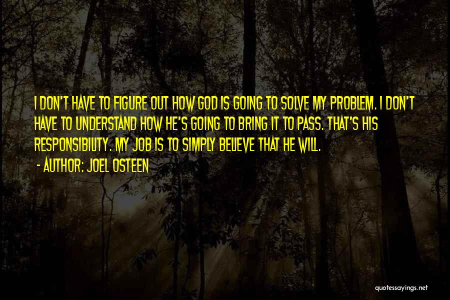 Joel Osteen Quotes: I Don't Have To Figure Out How God Is Going To Solve My Problem. I Don't Have To Understand How
