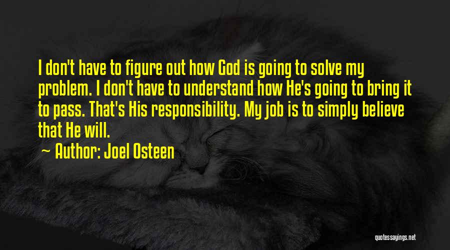 Joel Osteen Quotes: I Don't Have To Figure Out How God Is Going To Solve My Problem. I Don't Have To Understand How