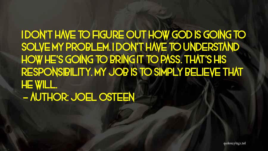 Joel Osteen Quotes: I Don't Have To Figure Out How God Is Going To Solve My Problem. I Don't Have To Understand How