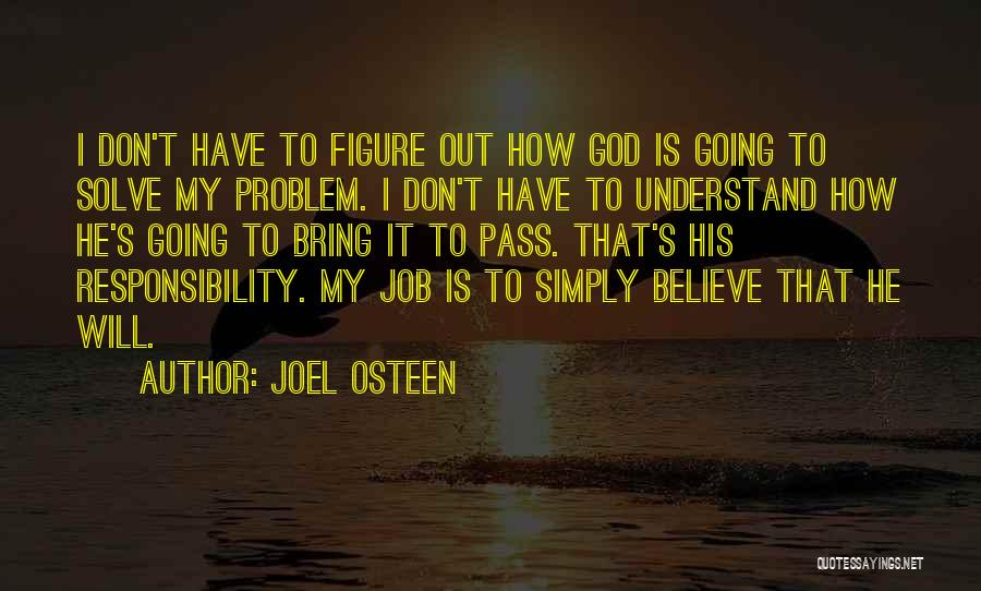 Joel Osteen Quotes: I Don't Have To Figure Out How God Is Going To Solve My Problem. I Don't Have To Understand How
