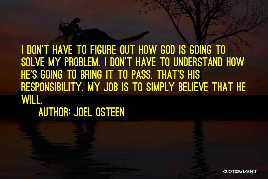 Joel Osteen Quotes: I Don't Have To Figure Out How God Is Going To Solve My Problem. I Don't Have To Understand How