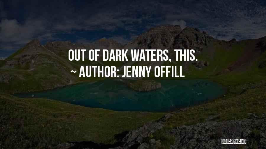 Jenny Offill Quotes: Out Of Dark Waters, This.