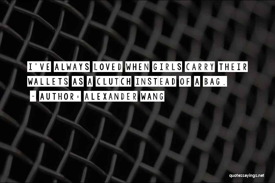 Alexander Wang Quotes: I've Always Loved When Girls Carry Their Wallets As A Clutch Instead Of A Bag.