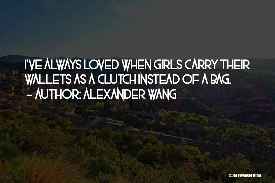 Alexander Wang Quotes: I've Always Loved When Girls Carry Their Wallets As A Clutch Instead Of A Bag.