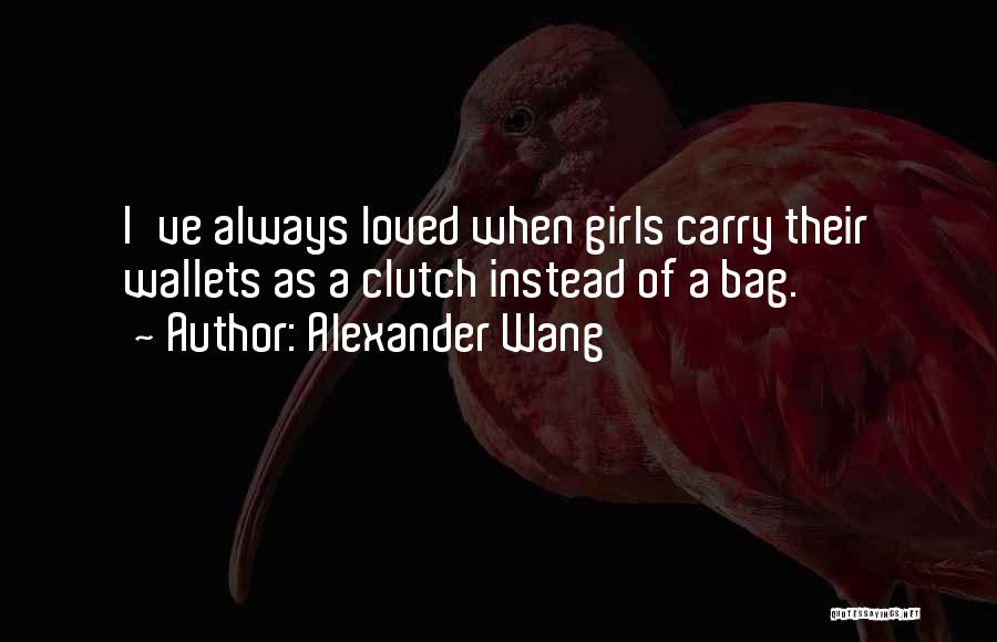 Alexander Wang Quotes: I've Always Loved When Girls Carry Their Wallets As A Clutch Instead Of A Bag.
