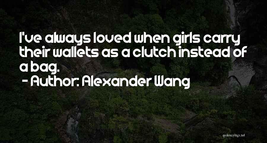 Alexander Wang Quotes: I've Always Loved When Girls Carry Their Wallets As A Clutch Instead Of A Bag.