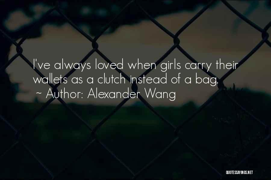 Alexander Wang Quotes: I've Always Loved When Girls Carry Their Wallets As A Clutch Instead Of A Bag.