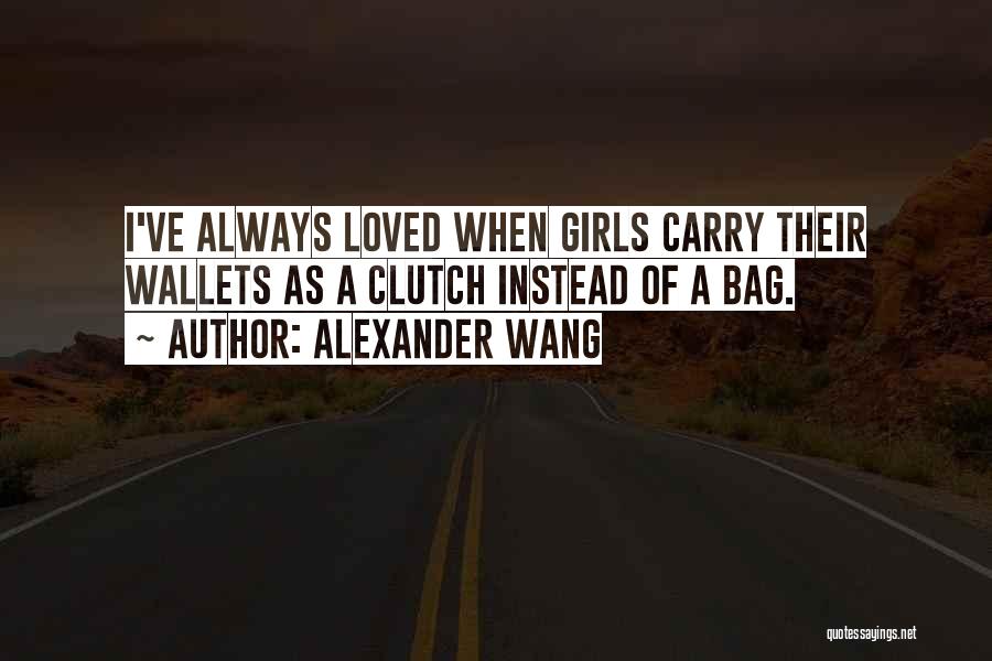 Alexander Wang Quotes: I've Always Loved When Girls Carry Their Wallets As A Clutch Instead Of A Bag.