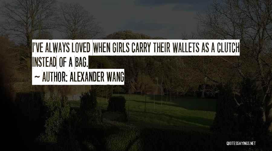 Alexander Wang Quotes: I've Always Loved When Girls Carry Their Wallets As A Clutch Instead Of A Bag.