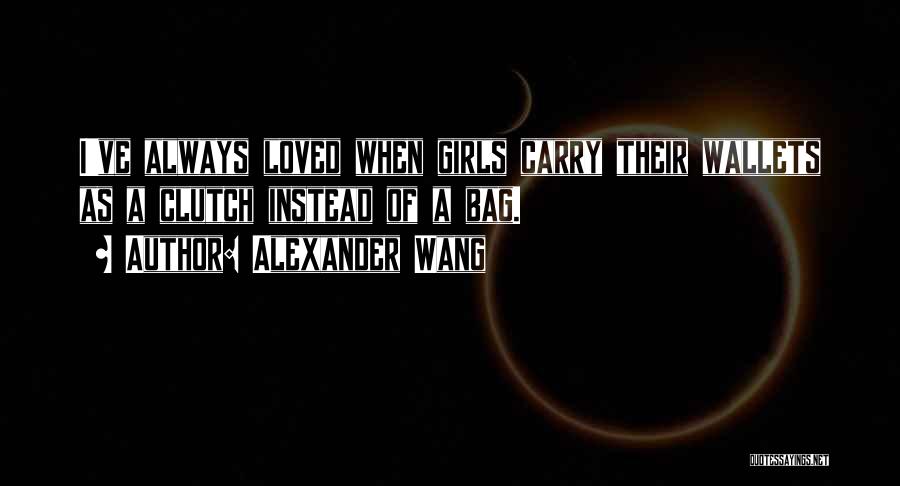 Alexander Wang Quotes: I've Always Loved When Girls Carry Their Wallets As A Clutch Instead Of A Bag.