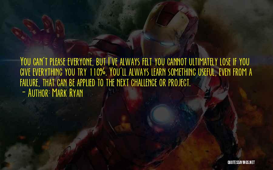 Mark Ryan Quotes: You Can't Please Everyone, But I've Always Felt You Cannot Ultimately Lose If You Give Everything You Try 110%. You'll