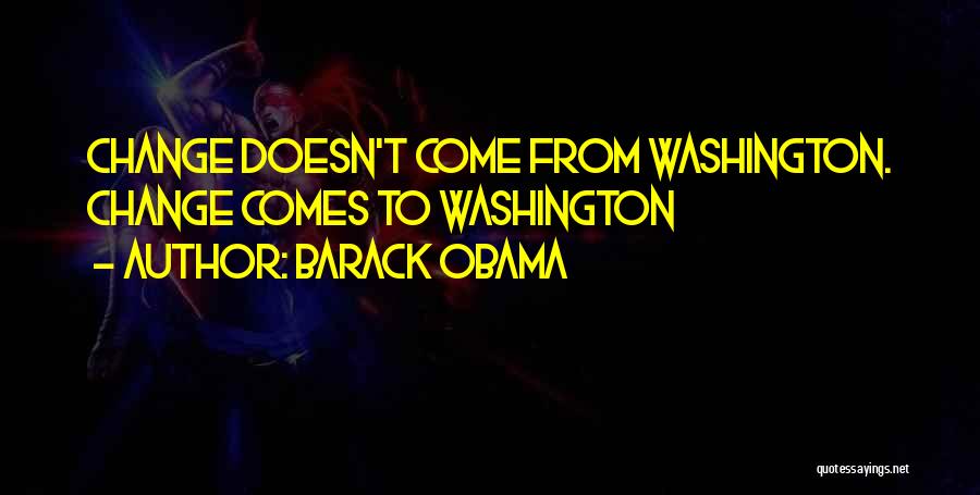 Barack Obama Quotes: Change Doesn't Come From Washington. Change Comes To Washington