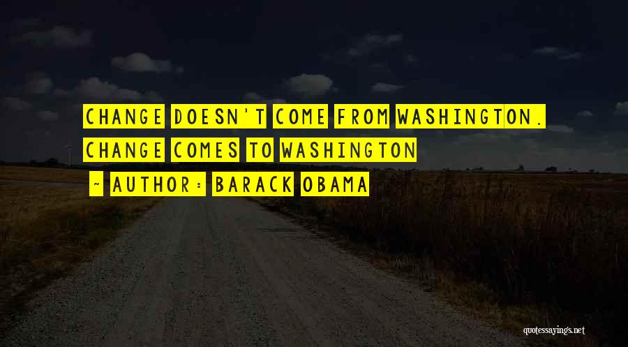 Barack Obama Quotes: Change Doesn't Come From Washington. Change Comes To Washington
