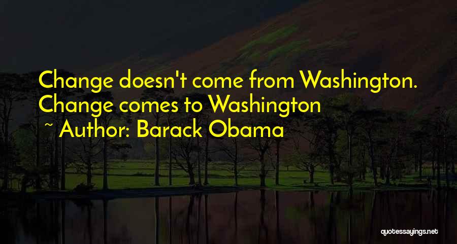Barack Obama Quotes: Change Doesn't Come From Washington. Change Comes To Washington