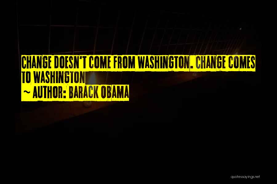 Barack Obama Quotes: Change Doesn't Come From Washington. Change Comes To Washington