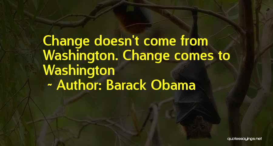 Barack Obama Quotes: Change Doesn't Come From Washington. Change Comes To Washington