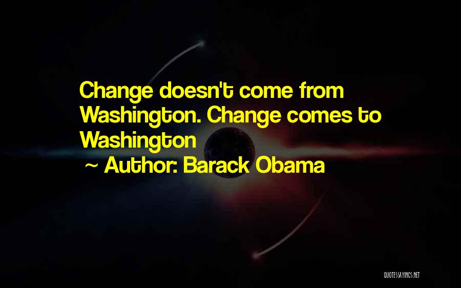 Barack Obama Quotes: Change Doesn't Come From Washington. Change Comes To Washington