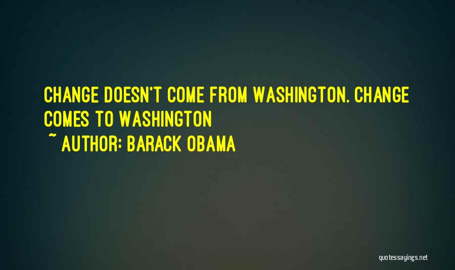 Barack Obama Quotes: Change Doesn't Come From Washington. Change Comes To Washington