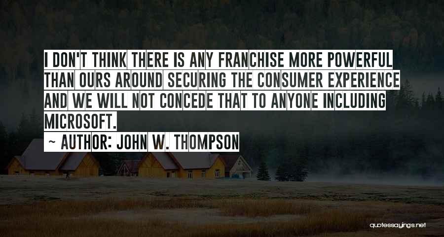 John W. Thompson Quotes: I Don't Think There Is Any Franchise More Powerful Than Ours Around Securing The Consumer Experience And We Will Not