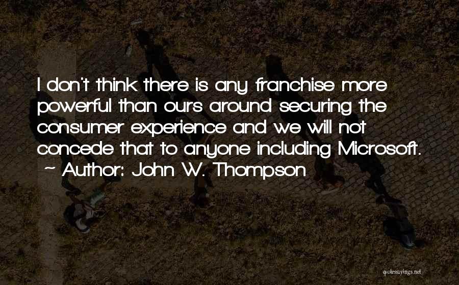 John W. Thompson Quotes: I Don't Think There Is Any Franchise More Powerful Than Ours Around Securing The Consumer Experience And We Will Not