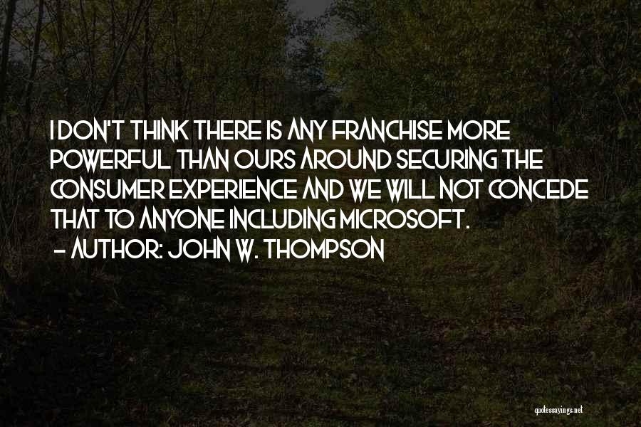 John W. Thompson Quotes: I Don't Think There Is Any Franchise More Powerful Than Ours Around Securing The Consumer Experience And We Will Not