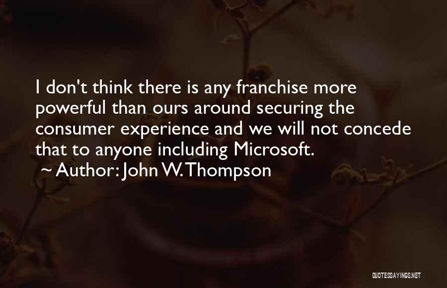 John W. Thompson Quotes: I Don't Think There Is Any Franchise More Powerful Than Ours Around Securing The Consumer Experience And We Will Not