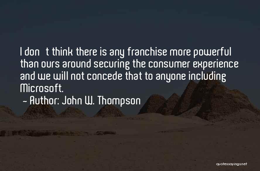 John W. Thompson Quotes: I Don't Think There Is Any Franchise More Powerful Than Ours Around Securing The Consumer Experience And We Will Not