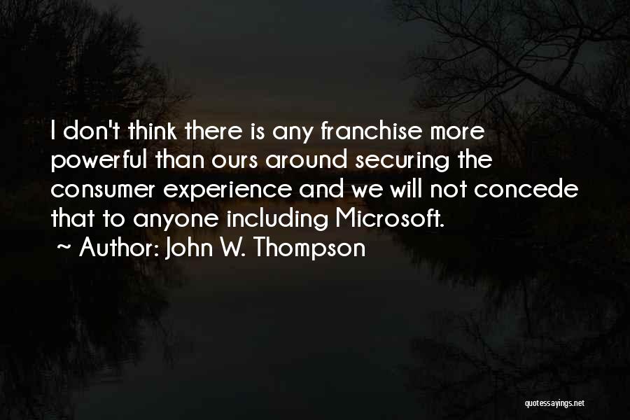 John W. Thompson Quotes: I Don't Think There Is Any Franchise More Powerful Than Ours Around Securing The Consumer Experience And We Will Not